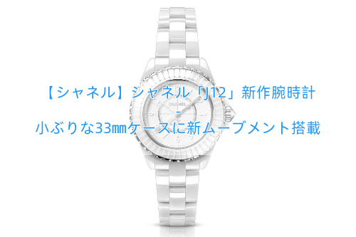 【シャネル】シャネル「J12」新作腕時計 – 小ぶりな33㎜ケースに新ムーブメント搭載