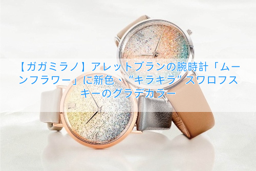 【ガガミラノ】アレットブランの腕時計「ムーンフラワー」に新色、“キラキラ”スワロフスキーのグラデカラー