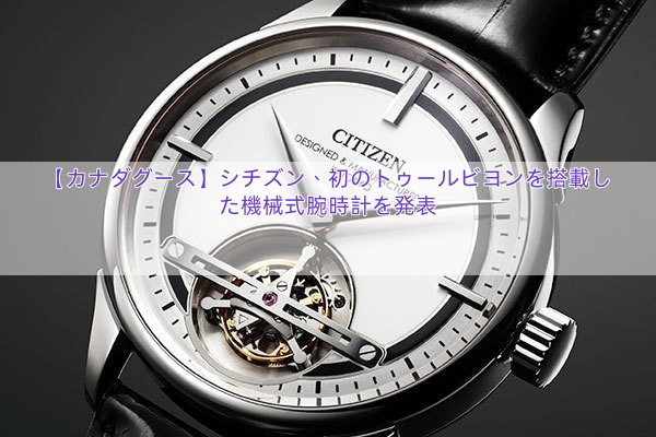【カナダグース】シチズン、初のトゥールビヨンを搭載した機械式腕時計を発表