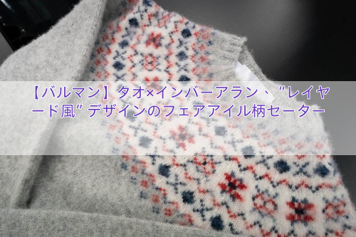 【バルマン】タオ×インバーアラン、“レイヤード風”デザインのフェアアイル柄セーター