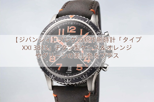 【ジバンシィ】ブレゲの新作腕時計「タイプ XXI 3815」チタン製ケース＆オレンジやグリーンの差し色をプラス