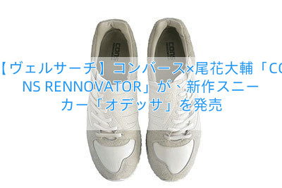 【ヴェルサーチ】コンバース×尾花大輔「CONS RENNOVATOR」が、新作スニーカー「オデッサ」を発売